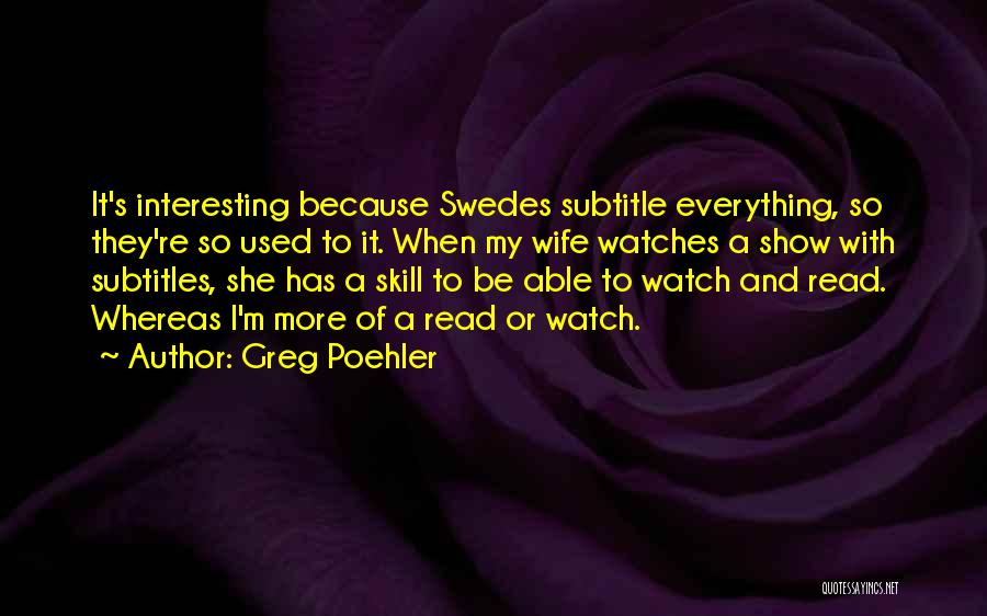 Greg Poehler Quotes: It's Interesting Because Swedes Subtitle Everything, So They're So Used To It. When My Wife Watches A Show With Subtitles,