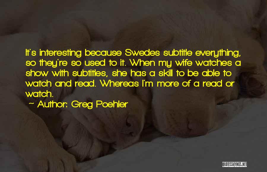 Greg Poehler Quotes: It's Interesting Because Swedes Subtitle Everything, So They're So Used To It. When My Wife Watches A Show With Subtitles,