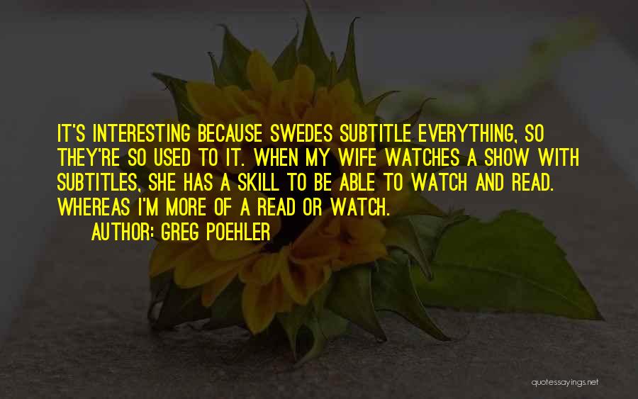 Greg Poehler Quotes: It's Interesting Because Swedes Subtitle Everything, So They're So Used To It. When My Wife Watches A Show With Subtitles,