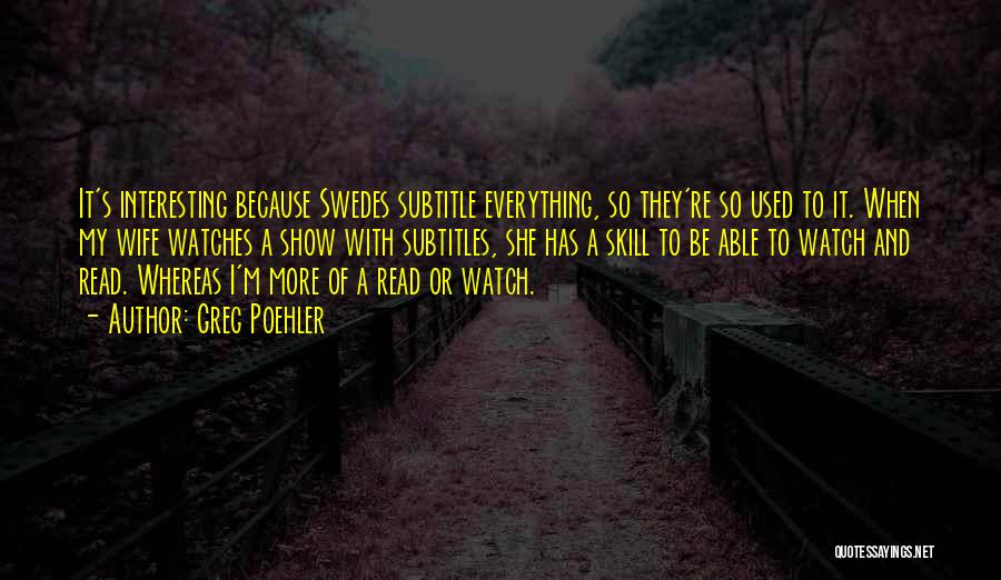 Greg Poehler Quotes: It's Interesting Because Swedes Subtitle Everything, So They're So Used To It. When My Wife Watches A Show With Subtitles,