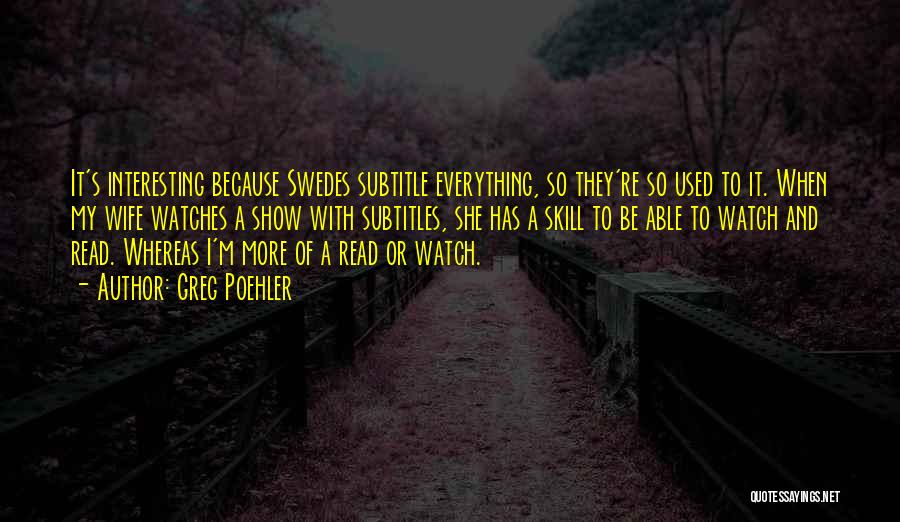 Greg Poehler Quotes: It's Interesting Because Swedes Subtitle Everything, So They're So Used To It. When My Wife Watches A Show With Subtitles,