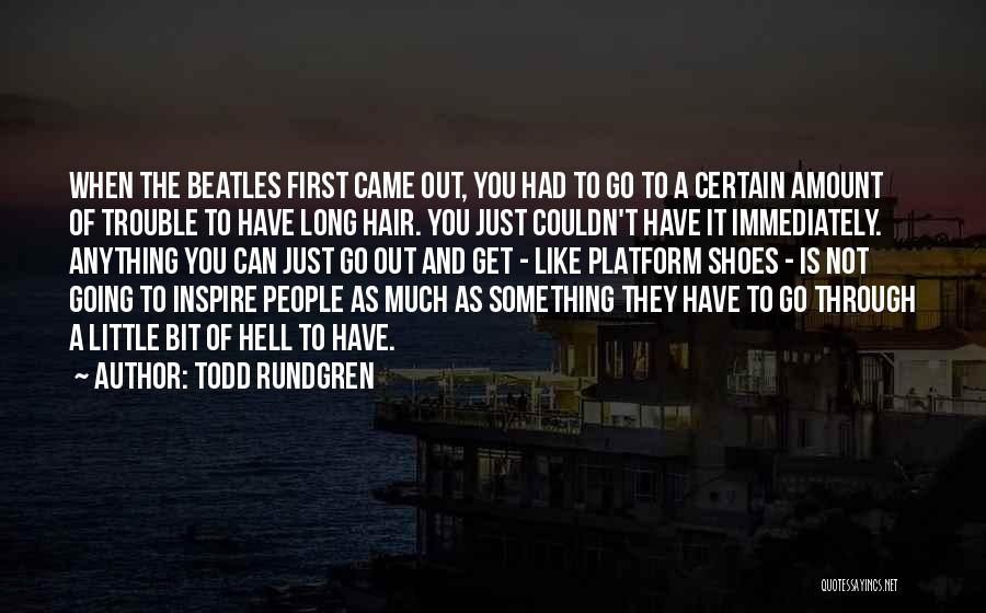 Todd Rundgren Quotes: When The Beatles First Came Out, You Had To Go To A Certain Amount Of Trouble To Have Long Hair.