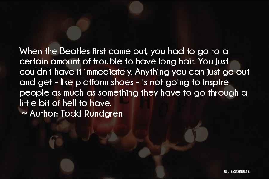 Todd Rundgren Quotes: When The Beatles First Came Out, You Had To Go To A Certain Amount Of Trouble To Have Long Hair.