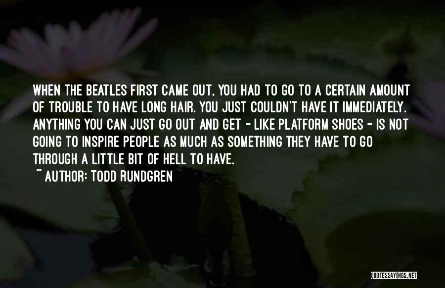 Todd Rundgren Quotes: When The Beatles First Came Out, You Had To Go To A Certain Amount Of Trouble To Have Long Hair.