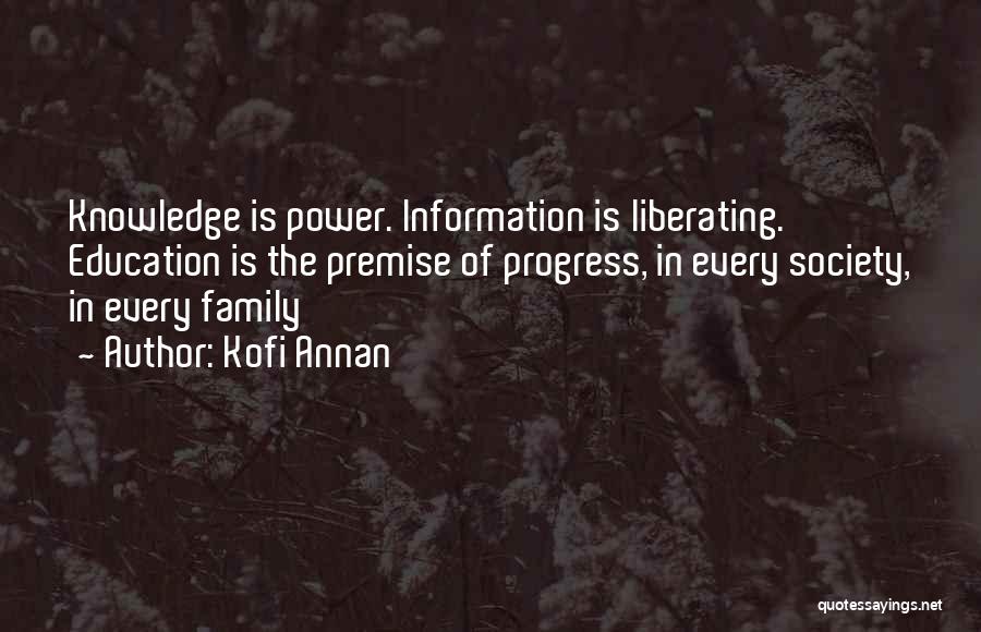 Kofi Annan Quotes: Knowledge Is Power. Information Is Liberating. Education Is The Premise Of Progress, In Every Society, In Every Family