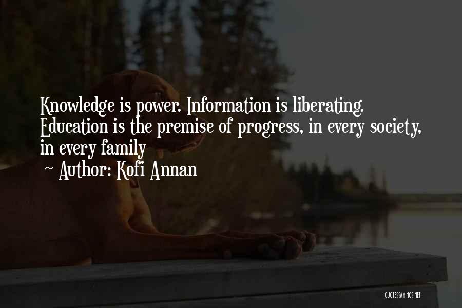 Kofi Annan Quotes: Knowledge Is Power. Information Is Liberating. Education Is The Premise Of Progress, In Every Society, In Every Family