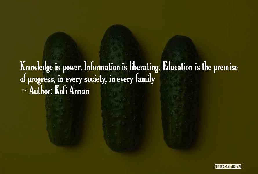 Kofi Annan Quotes: Knowledge Is Power. Information Is Liberating. Education Is The Premise Of Progress, In Every Society, In Every Family