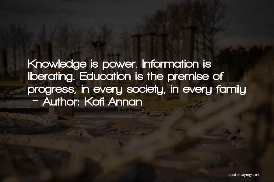 Kofi Annan Quotes: Knowledge Is Power. Information Is Liberating. Education Is The Premise Of Progress, In Every Society, In Every Family