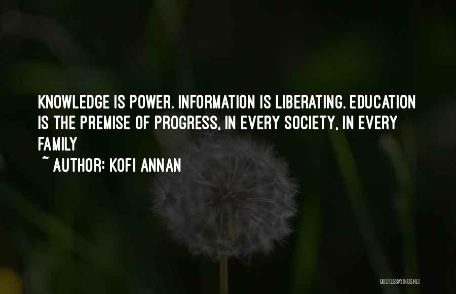 Kofi Annan Quotes: Knowledge Is Power. Information Is Liberating. Education Is The Premise Of Progress, In Every Society, In Every Family