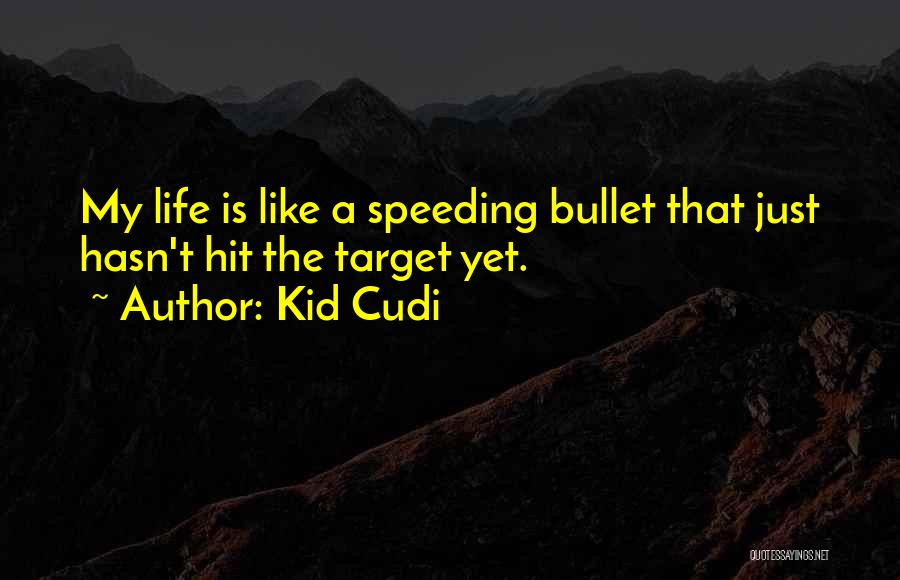 Kid Cudi Quotes: My Life Is Like A Speeding Bullet That Just Hasn't Hit The Target Yet.