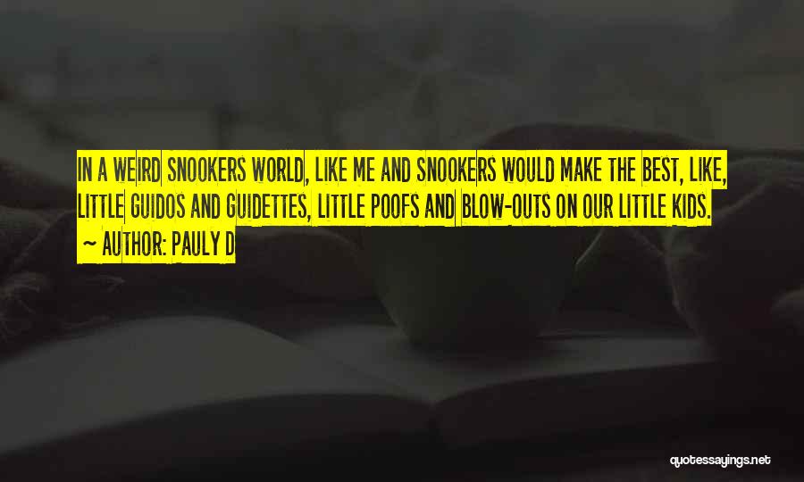 Pauly D Quotes: In A Weird Snookers World, Like Me And Snookers Would Make The Best, Like, Little Guidos And Guidettes, Little Poofs