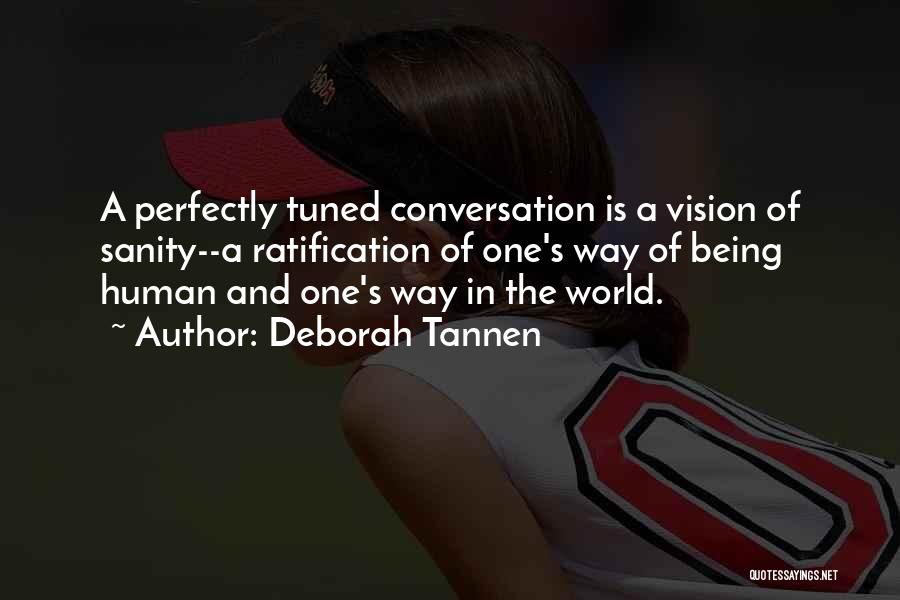 Deborah Tannen Quotes: A Perfectly Tuned Conversation Is A Vision Of Sanity--a Ratification Of One's Way Of Being Human And One's Way In