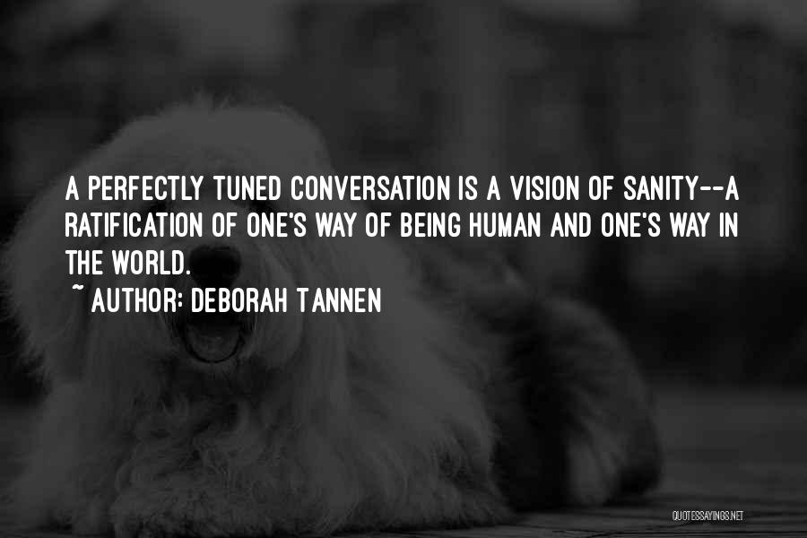 Deborah Tannen Quotes: A Perfectly Tuned Conversation Is A Vision Of Sanity--a Ratification Of One's Way Of Being Human And One's Way In