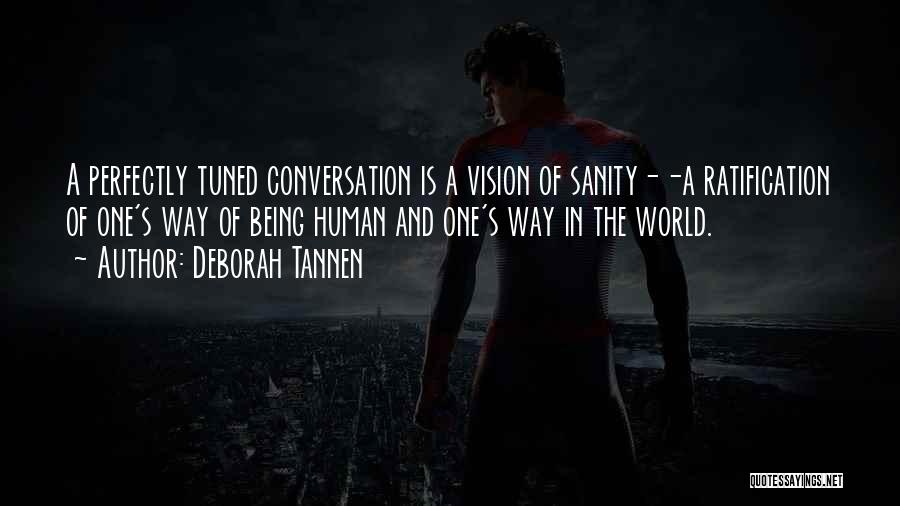 Deborah Tannen Quotes: A Perfectly Tuned Conversation Is A Vision Of Sanity--a Ratification Of One's Way Of Being Human And One's Way In