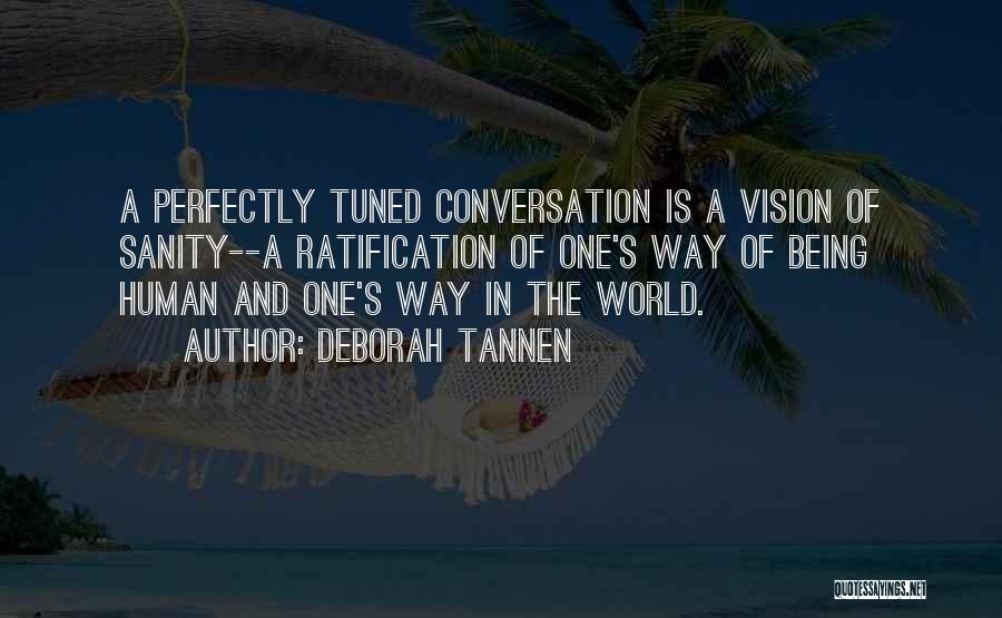 Deborah Tannen Quotes: A Perfectly Tuned Conversation Is A Vision Of Sanity--a Ratification Of One's Way Of Being Human And One's Way In