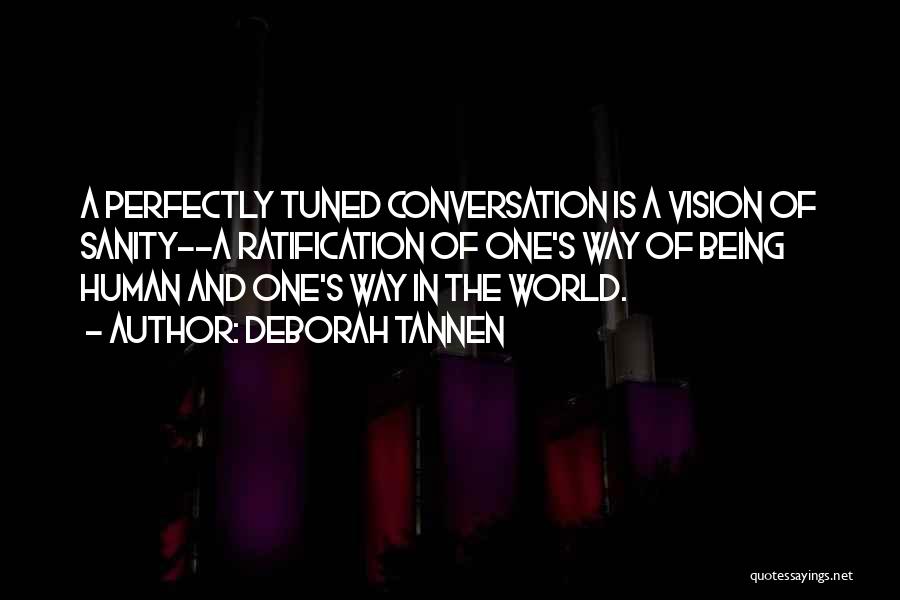 Deborah Tannen Quotes: A Perfectly Tuned Conversation Is A Vision Of Sanity--a Ratification Of One's Way Of Being Human And One's Way In