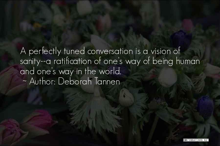 Deborah Tannen Quotes: A Perfectly Tuned Conversation Is A Vision Of Sanity--a Ratification Of One's Way Of Being Human And One's Way In