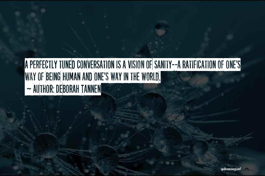 Deborah Tannen Quotes: A Perfectly Tuned Conversation Is A Vision Of Sanity--a Ratification Of One's Way Of Being Human And One's Way In