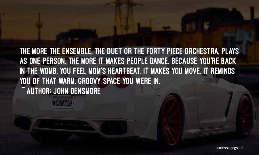 John Densmore Quotes: The More The Ensemble, The Duet Or The Forty Piece Orchestra, Plays As One Person, The More It Makes People