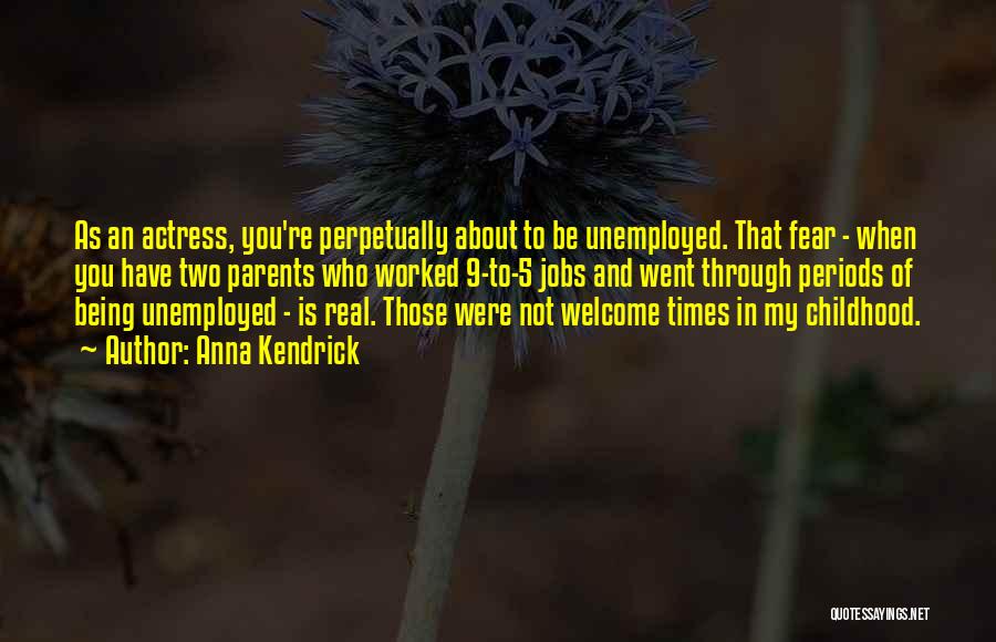 Anna Kendrick Quotes: As An Actress, You're Perpetually About To Be Unemployed. That Fear - When You Have Two Parents Who Worked 9-to-5