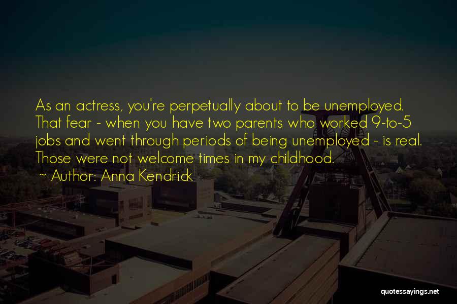 Anna Kendrick Quotes: As An Actress, You're Perpetually About To Be Unemployed. That Fear - When You Have Two Parents Who Worked 9-to-5