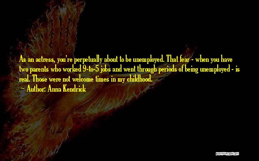 Anna Kendrick Quotes: As An Actress, You're Perpetually About To Be Unemployed. That Fear - When You Have Two Parents Who Worked 9-to-5