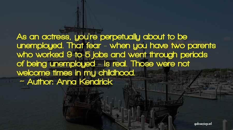 Anna Kendrick Quotes: As An Actress, You're Perpetually About To Be Unemployed. That Fear - When You Have Two Parents Who Worked 9-to-5