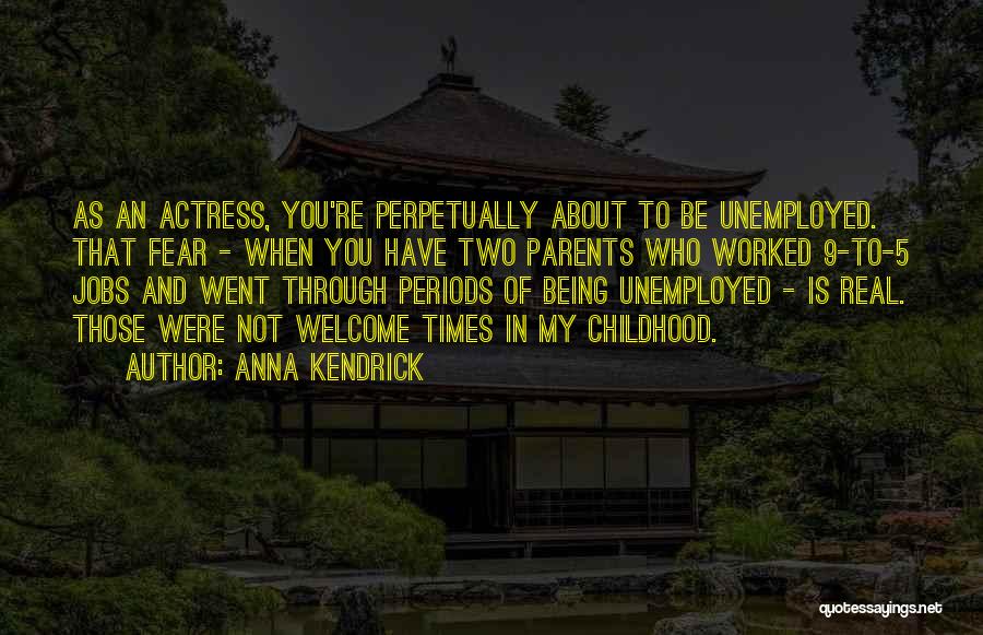 Anna Kendrick Quotes: As An Actress, You're Perpetually About To Be Unemployed. That Fear - When You Have Two Parents Who Worked 9-to-5