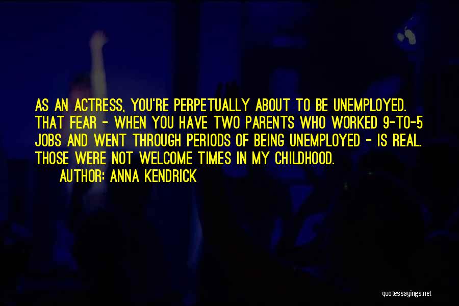 Anna Kendrick Quotes: As An Actress, You're Perpetually About To Be Unemployed. That Fear - When You Have Two Parents Who Worked 9-to-5