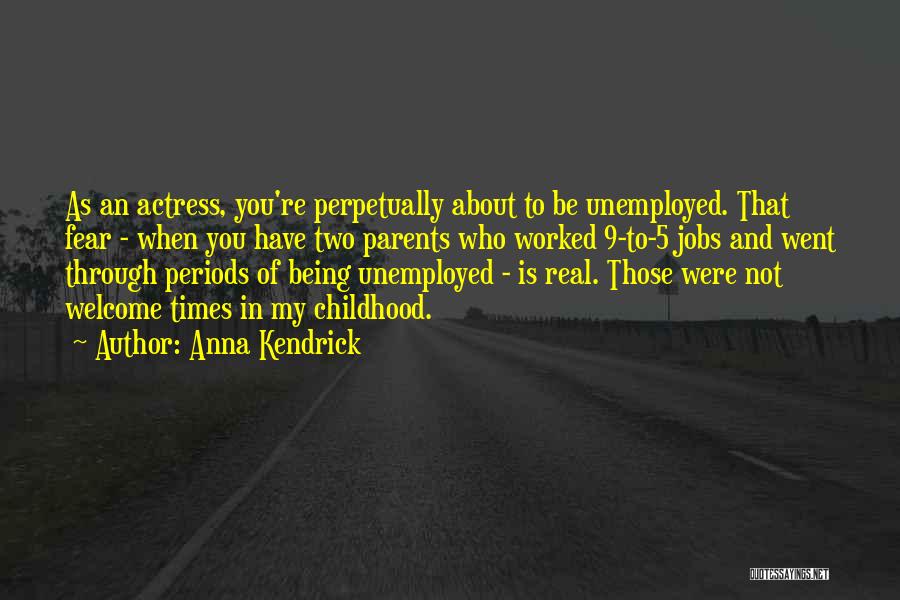 Anna Kendrick Quotes: As An Actress, You're Perpetually About To Be Unemployed. That Fear - When You Have Two Parents Who Worked 9-to-5