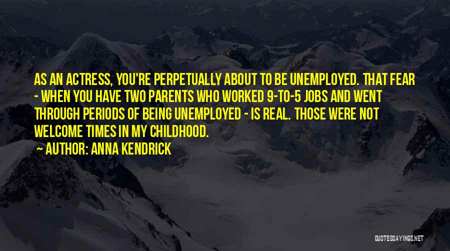 Anna Kendrick Quotes: As An Actress, You're Perpetually About To Be Unemployed. That Fear - When You Have Two Parents Who Worked 9-to-5