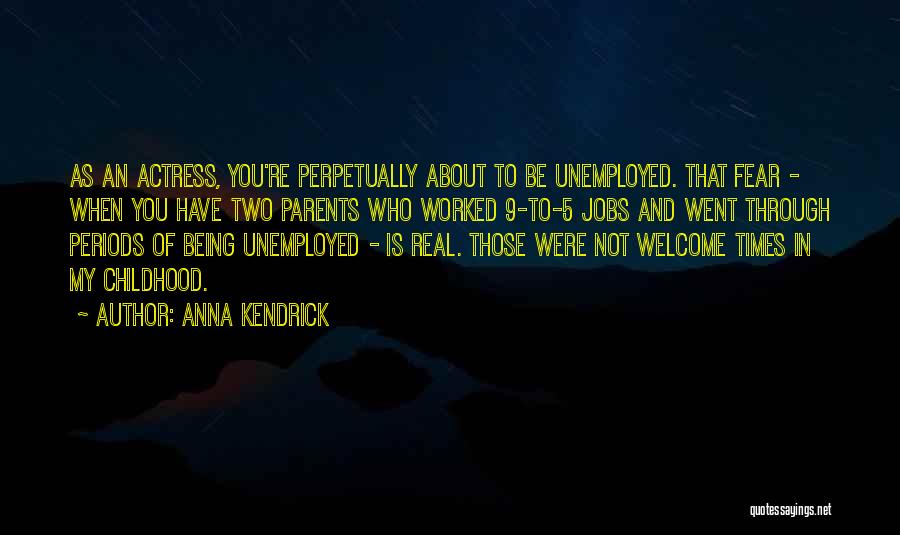 Anna Kendrick Quotes: As An Actress, You're Perpetually About To Be Unemployed. That Fear - When You Have Two Parents Who Worked 9-to-5