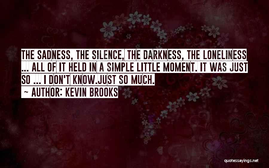 Kevin Brooks Quotes: The Sadness, The Silence, The Darkness, The Loneliness ... All Of It Held In A Simple Little Moment. It Was