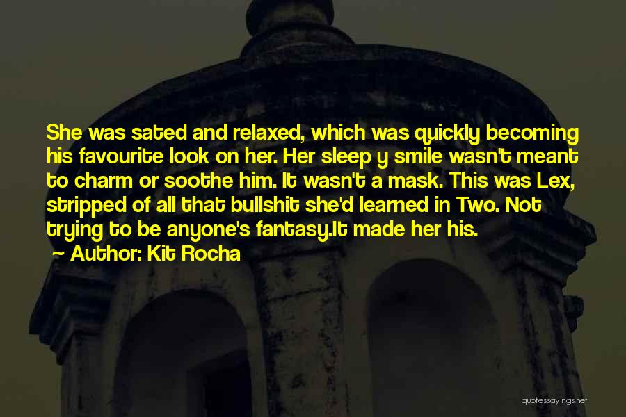 Kit Rocha Quotes: She Was Sated And Relaxed, Which Was Quickly Becoming His Favourite Look On Her. Her Sleep Y Smile Wasn't Meant