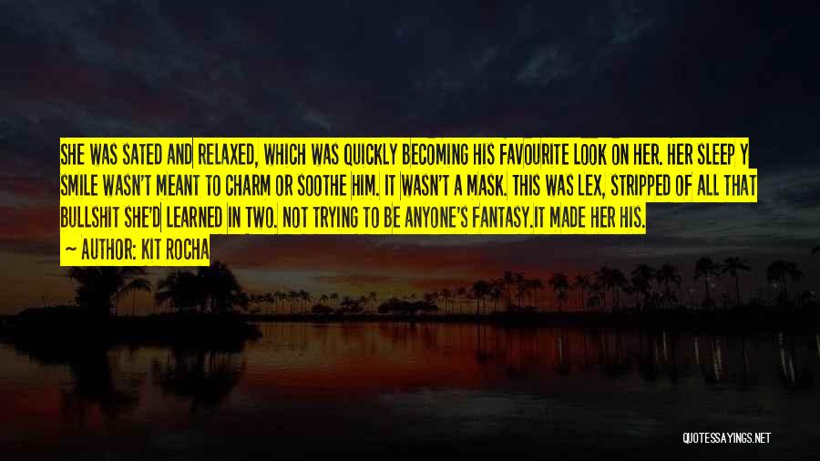 Kit Rocha Quotes: She Was Sated And Relaxed, Which Was Quickly Becoming His Favourite Look On Her. Her Sleep Y Smile Wasn't Meant