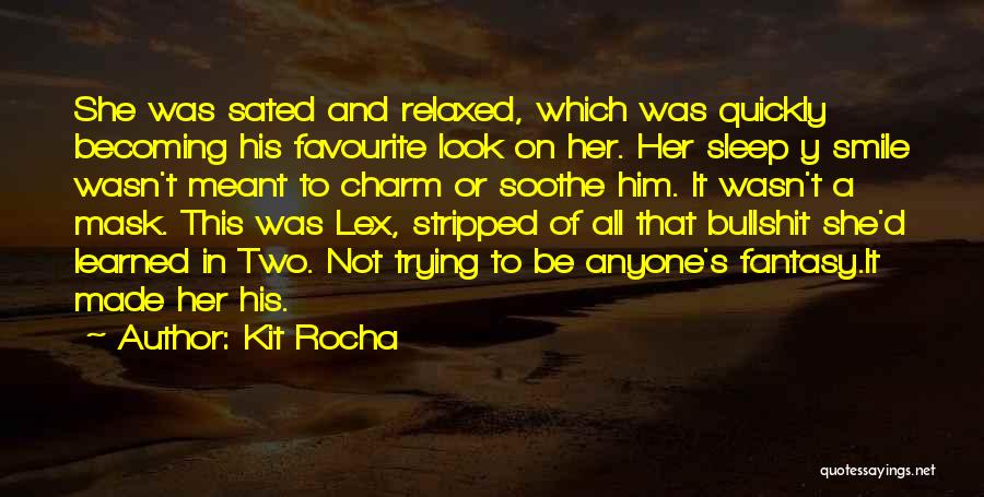 Kit Rocha Quotes: She Was Sated And Relaxed, Which Was Quickly Becoming His Favourite Look On Her. Her Sleep Y Smile Wasn't Meant