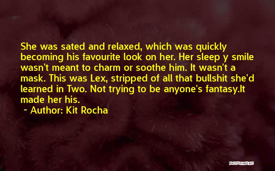 Kit Rocha Quotes: She Was Sated And Relaxed, Which Was Quickly Becoming His Favourite Look On Her. Her Sleep Y Smile Wasn't Meant