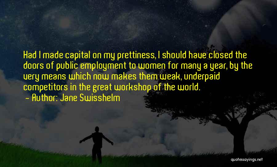 Jane Swisshelm Quotes: Had I Made Capital On My Prettiness, I Should Have Closed The Doors Of Public Employment To Women For Many