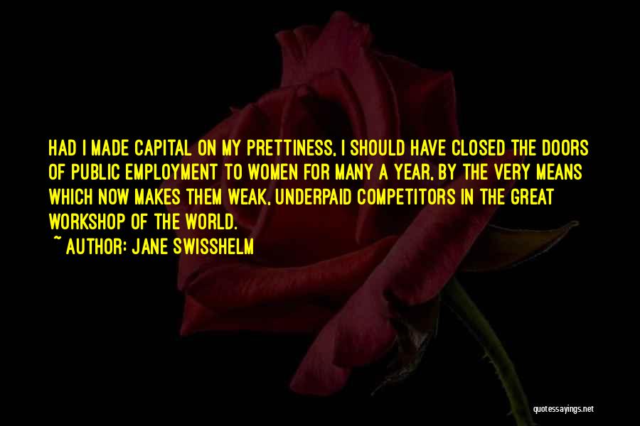 Jane Swisshelm Quotes: Had I Made Capital On My Prettiness, I Should Have Closed The Doors Of Public Employment To Women For Many