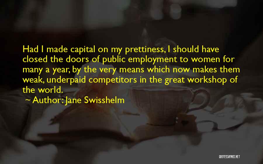 Jane Swisshelm Quotes: Had I Made Capital On My Prettiness, I Should Have Closed The Doors Of Public Employment To Women For Many