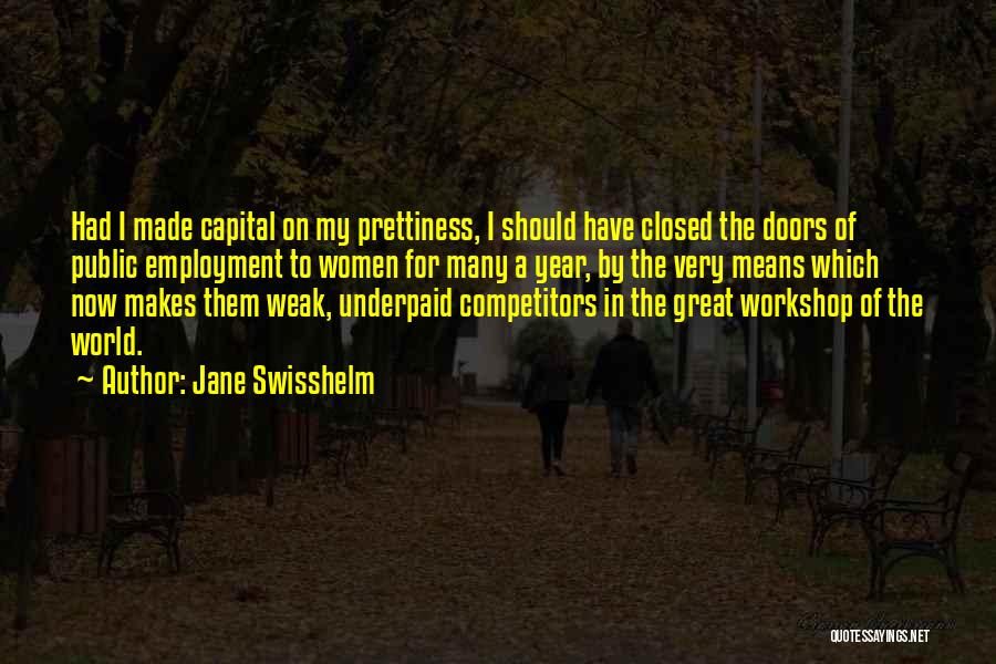 Jane Swisshelm Quotes: Had I Made Capital On My Prettiness, I Should Have Closed The Doors Of Public Employment To Women For Many