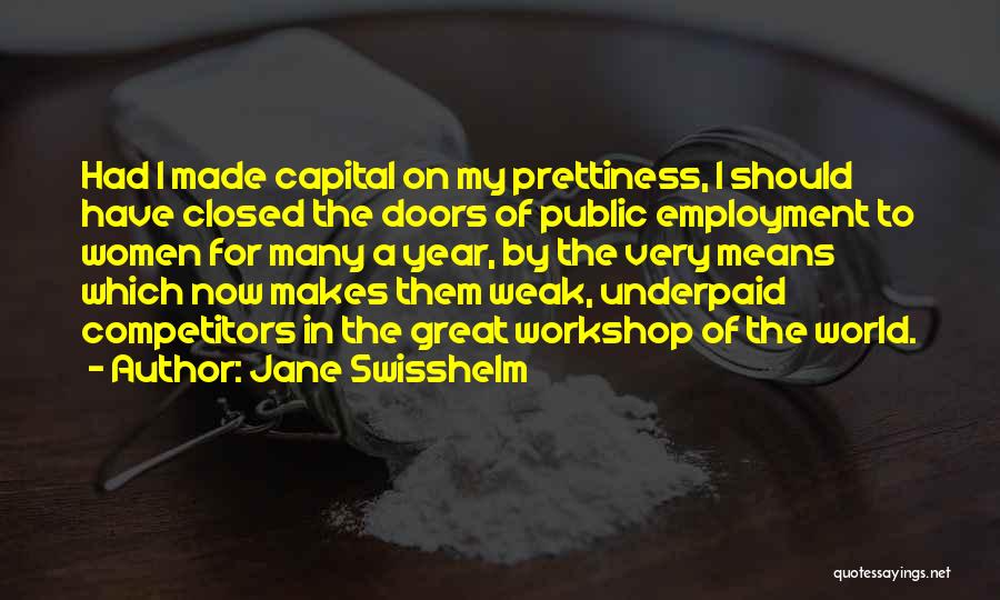 Jane Swisshelm Quotes: Had I Made Capital On My Prettiness, I Should Have Closed The Doors Of Public Employment To Women For Many