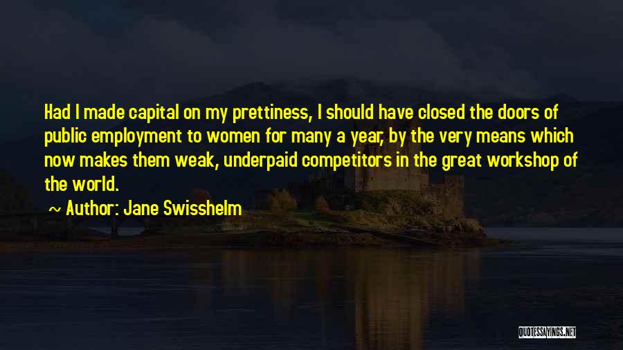 Jane Swisshelm Quotes: Had I Made Capital On My Prettiness, I Should Have Closed The Doors Of Public Employment To Women For Many