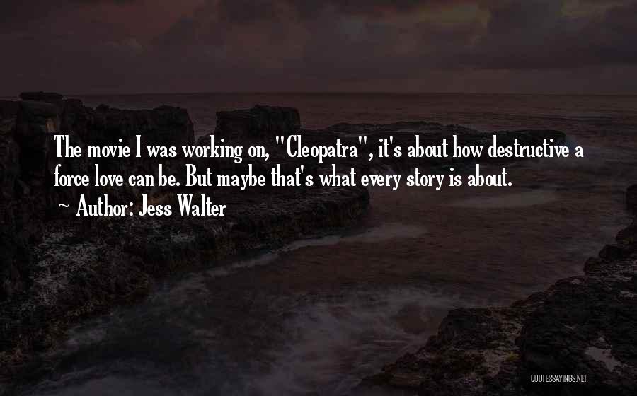 Jess Walter Quotes: The Movie I Was Working On, Cleopatra, It's About How Destructive A Force Love Can Be. But Maybe That's What