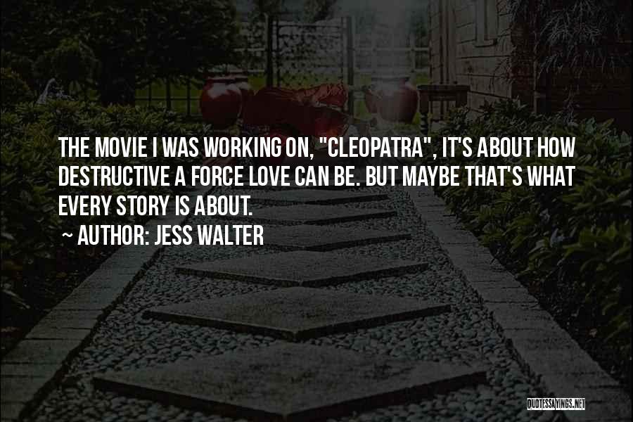 Jess Walter Quotes: The Movie I Was Working On, Cleopatra, It's About How Destructive A Force Love Can Be. But Maybe That's What