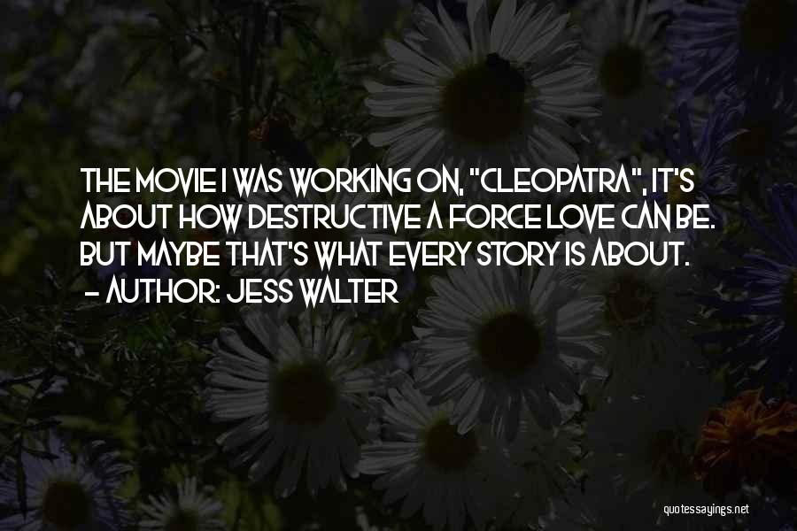 Jess Walter Quotes: The Movie I Was Working On, Cleopatra, It's About How Destructive A Force Love Can Be. But Maybe That's What