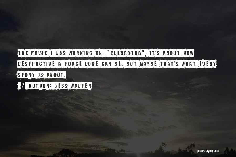 Jess Walter Quotes: The Movie I Was Working On, Cleopatra, It's About How Destructive A Force Love Can Be. But Maybe That's What