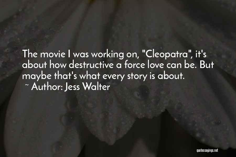 Jess Walter Quotes: The Movie I Was Working On, Cleopatra, It's About How Destructive A Force Love Can Be. But Maybe That's What