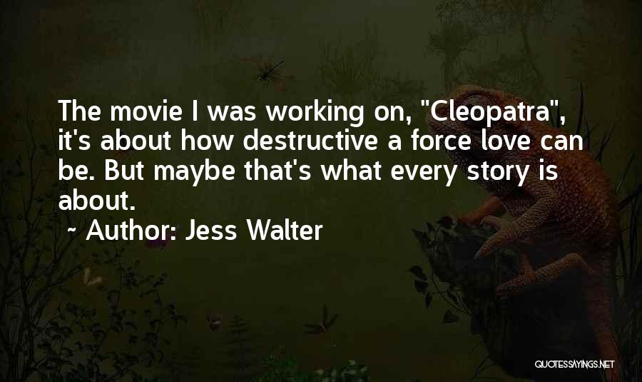 Jess Walter Quotes: The Movie I Was Working On, Cleopatra, It's About How Destructive A Force Love Can Be. But Maybe That's What