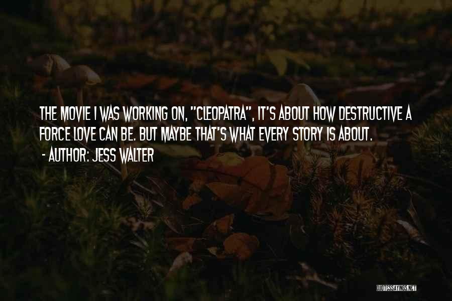 Jess Walter Quotes: The Movie I Was Working On, Cleopatra, It's About How Destructive A Force Love Can Be. But Maybe That's What